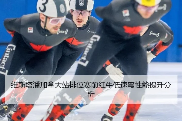 维斯塔潘加拿大站排位赛前红牛低速弯性能提升分析